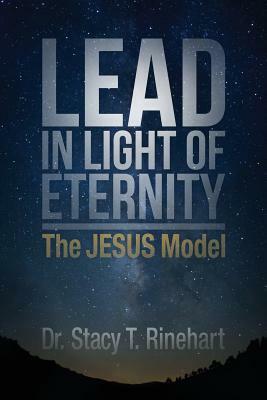 Lead in Light of Eternity: The Jesus Model by Stacy Rinehart