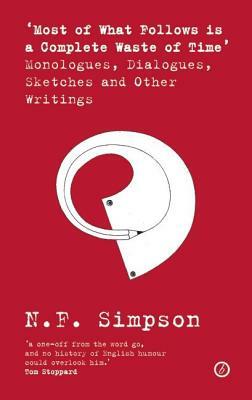 Amost of What Follows Is a Complete Waste of Timea Monologues, Dialogues, Sketches and Other Writings: Monologues, Dialogues, Sketches and Other Writi by N. F. Simpson