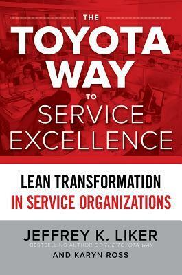 The Toyota Way to Service Excellence: Lean Transformation in Service Organizations by Jeffrey K. Liker, Karyn Ross