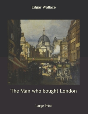 The Man who bought London: Large Print by Edgar Wallace