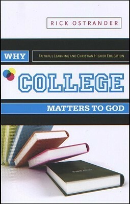 Why College Matters to God: A Student's Introduction to The Christian College Experience by Rick Ostrander