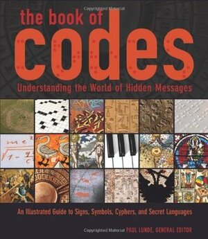 The Book of Codes: Understanding the World of Hidden Messages: An Illustrated Guide to Signs, Symbols, Ciphers, and Secret Languages by Paul Lunde