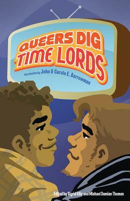 Queers Dig Time Lords: A Celebration of Doctor Who by the LGBTQ Fans Who Love It by Sigrid Ellis, Michael Damian Thomas