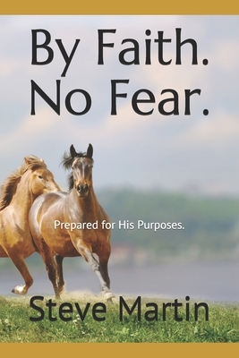 By Faith. No Fear.: Prepared For His Purposes. by Steve Martin