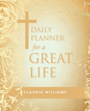 Daily Planner for a Great Life by Claudia Williams