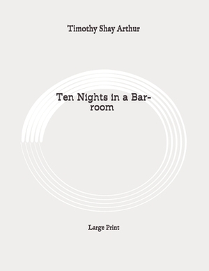 Ten Nights in a Bar-room: Large Print by Timothy Shay Arthur