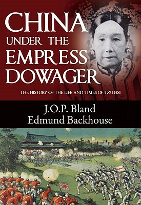 China Under the Empress Dowager: The History of the Life and Times of Tzu Hsi by Edmund Trelawny Backhouse, J. O. P. Bland