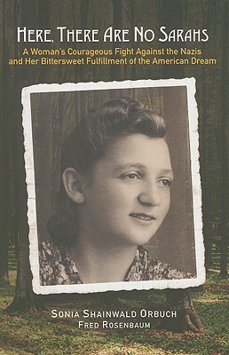 Here, There Are No Sarahs: A Woman's Courageous Fight Against the Nazis and Her Bittersweet Fulfillment of the American Dream by Sonia Shainwald Orbuch, Fred Rosenbaum