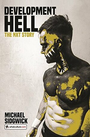 Development Hell: The NXT Story by Benjamin Richardson, Michael Sidgwick, James Dixon