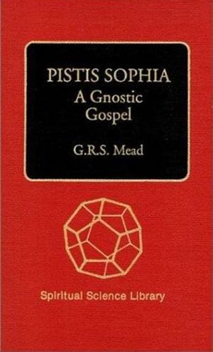 Pistis Sophia: A Gnostic Gospel by G. R. S. Meade