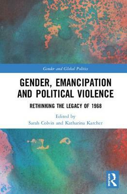 Gender, Emancipation, and Political Violence: Rethinking the Legacy of 1968 by 