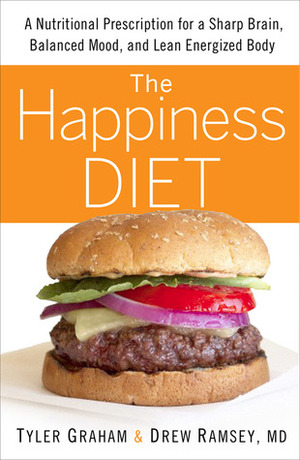 The Happiness Diet: A Nutritional Prescription for a Sharp Brain, Balanced Mood, and Lean, Energized Body by Drew Ramsey, Tyler Graham