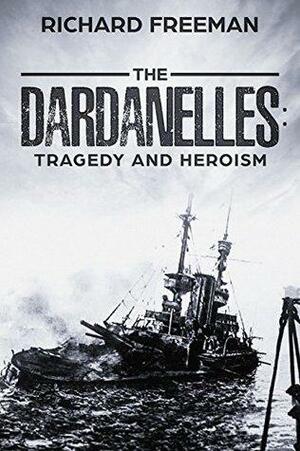 The Dardanelles: Tragedy and Heroism by Richard Freeman
