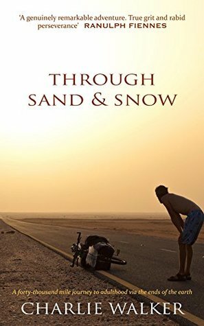 Through Sand & Snow: a man, a bicycle, and a 43,000-mile journey to adulthood via the ends of the Earth by Charlie Walker