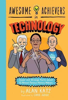 Awesome Achievers in Technology: Super and Strange Facts about 12 Almost Famous History Makers by Chris Judge, Alan Katz