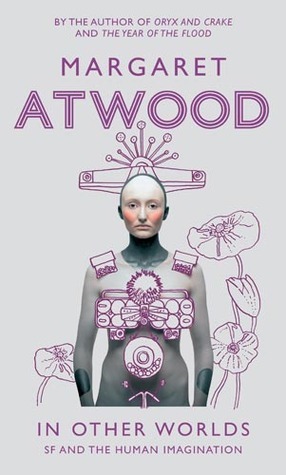 In Other Worlds: Science Fiction and the Human Imagination by Margaret Atwood