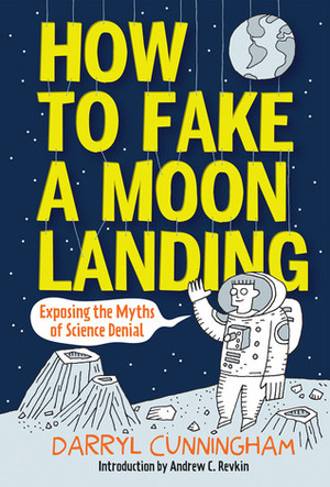 How to Fake a Moon Landing: Lies, Hoaxes, Scams, and Other Science Tales by Andrew C. Revkin, Darryl Cunningham