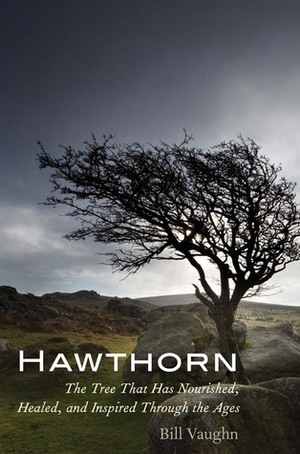 Hawthorn: The Tree That Has Nourished, Healed, and Inspired Through the Ages by Bill Vaughn