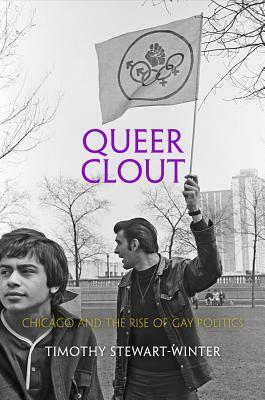 Queer Clout: Chicago and the Rise of Gay Politics by Timothy Stewart-Winter