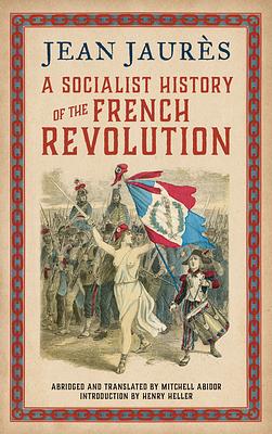 A Socialist History of the French Revolution by Jean Jaurès