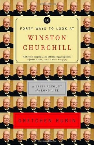 Forty Ways to Look at Winston Churchill: A Brief Account of a Long Life by Gretchen Rubin