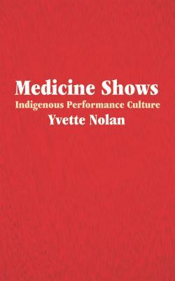 Medicine Shows: Indigenous Performance Culture by Yvette Nolan