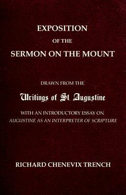 Exposition of the Sermon on the Mount: Drawn from the Writings of St. Augustine with an Introductory Essay on Augustine as an Interpreter of Scripture by Richard Chenevix Trench