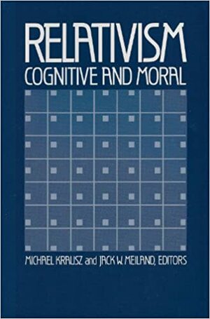 Relativism, Cognitive and Moral by Jack W. Meiland, Michael Krausz