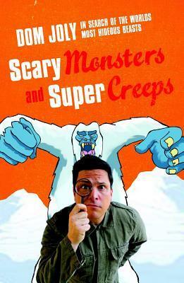 Scary Monsters and Super Creeps: In Search of the World's Scariest Monsters. by Dom Joly by Dom Joly