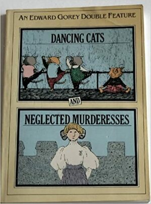 Dancing Cats and Neglected Murderesses by Gorey, Edward