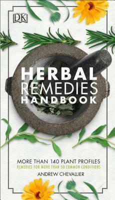 Herbal Remedies Handbook: More Than 140 Plant Profiles; Remedies for Over 50 Common Conditions by Andrew Chevallier