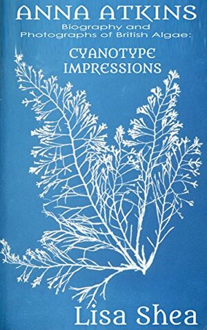 Anna Atkins Biography and Photographs of British Algae: Cyanotype Impressions by Lisa Shea