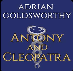 Antony and Cleopatra by Adrian Goldsworthy