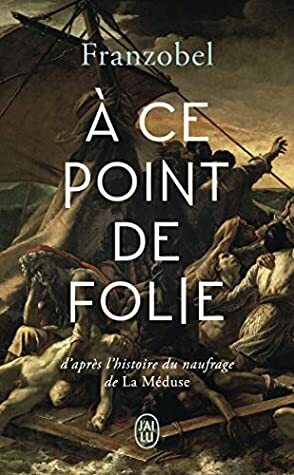 À ce point de folie: D'après l'histoire du naufrage de La Méduse (Littérature étrangère (12381)) by Franzobel