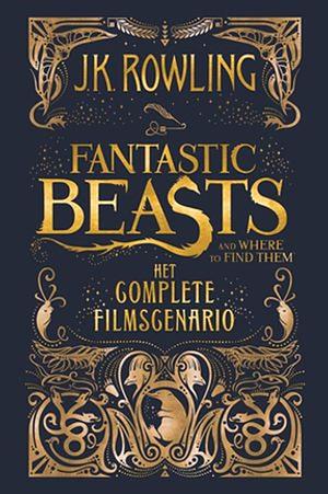 Fantastic Beasts and Where to Find Them: Het Complete Filmscenario by J.K. Rowling