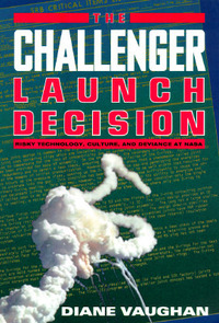 The Challenger Launch Decision: Risky Technology, Culture, and Deviance at NASA by Diane Vaughan