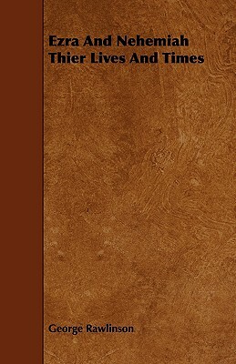 Ezra and Nehemiah Thier Lives and Times by George Rawlinson
