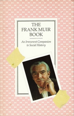 The Frank Muir Book: An Irreverent Companion to Social History by Frank Muir