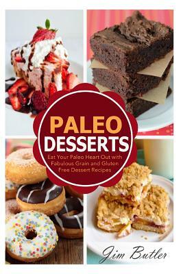 Paleo Desserts: Eat Your Paleo Heart Out with Fabulous Grain and Gluten Dessert Recipes by Jim Butler