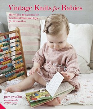 Vintage Knits for Babies: 30 Patterns for Timeless Clothes, Toys and Gifts by Rita Taylor