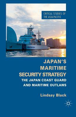 Japan's Maritime Security Strategy: The Japan Coast Guard and Maritime Outlaws by L. Black