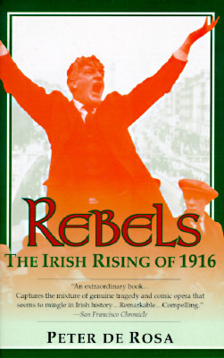 Rebels: The Irish Rising of 1916 by Peter De Rosa