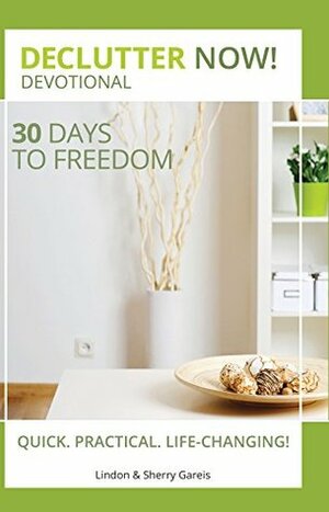 Declutter Now! Devotional: 30 Days to Freedom by Lindon Gareis, Sherry Gareis