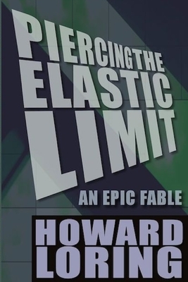 Piercing the Elastic Limit - An Epic Fable by Howard Loring