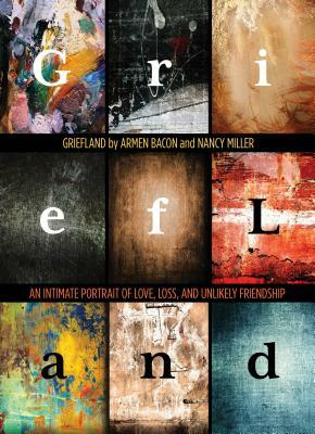 Griefland: An Intimate Portrait of Love, Loss, and Unlikely Friendship by Armen Bacon, Nancy Miller