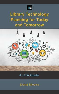 Library Technology Planning for Today and Tomorrow: A LITA Guide by Diana Silveira