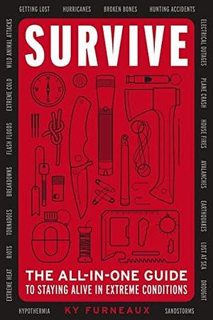 Survive: The All-In-One Guide to Staying Alive in Extreme Conditions by Ky Furneaux