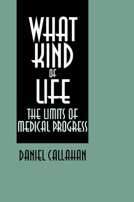 What Kind of Life: The Limits of Medical Progress by Daniel Callahan