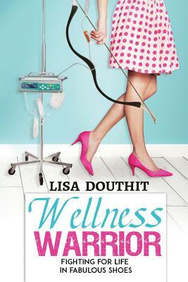 Wellness Warrior: Fighting for Life in Fabulous Shoes by Lisa Douthit, Christine Hassler