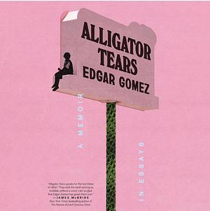 Alligator Tears: A Memoir in Essays by Edgar Gomez